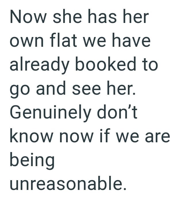 Now she has her own flat we have already booked to go and see her. Genuinely don't know now if we are being unreasonable.