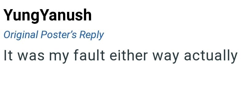 Yung Yanush Original Poster's Reply It was my fault either way actually