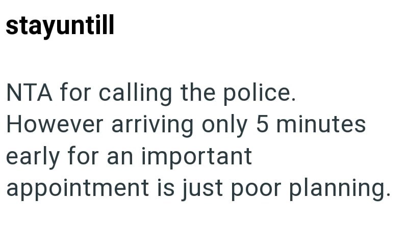 stayuntill NTA for calling the police. However arriving only 5 minutes early for an important appointment is just poor planning.