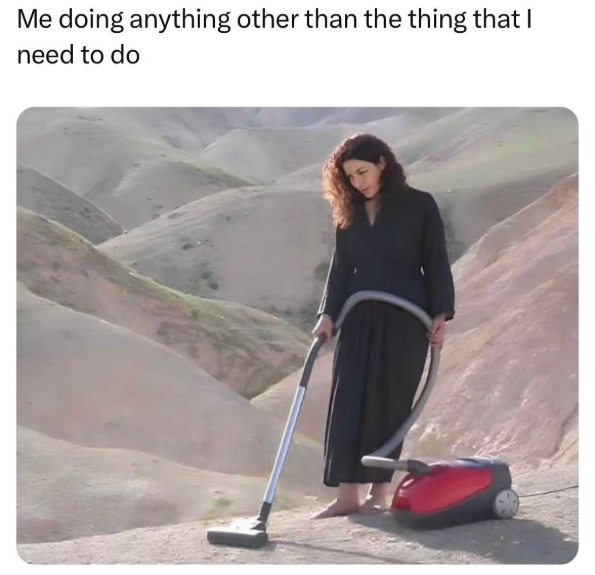 Me doing anything other than the thing that I need to do