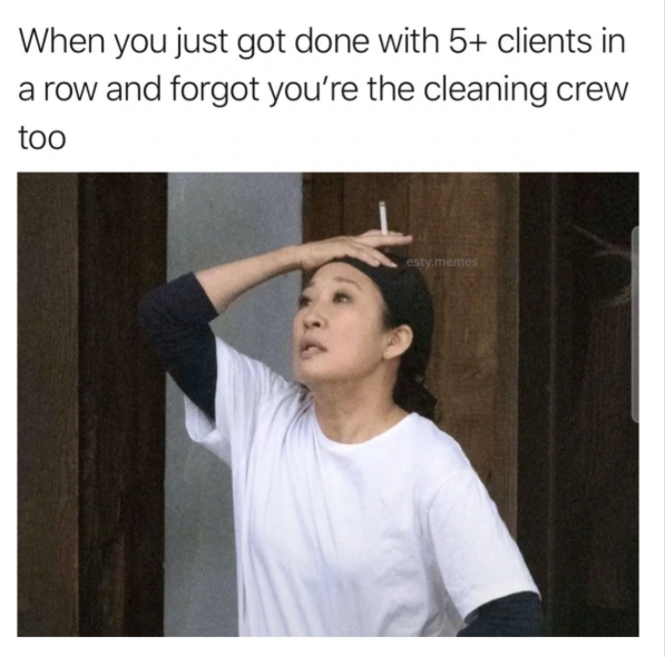 When you just got done with 5+ clients in a row and forgot you're the cleaning crew too esty.memes