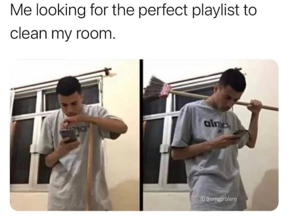 Me looking for the perfect playlist to clean my room. aima IG @omgprblem