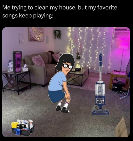 Me trying to clean my house, but my favorite songs keep playing: G