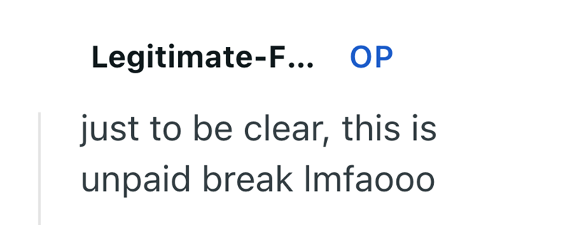 Legitimate-F... OP just to be clear, this is unpaid break Imfaooo