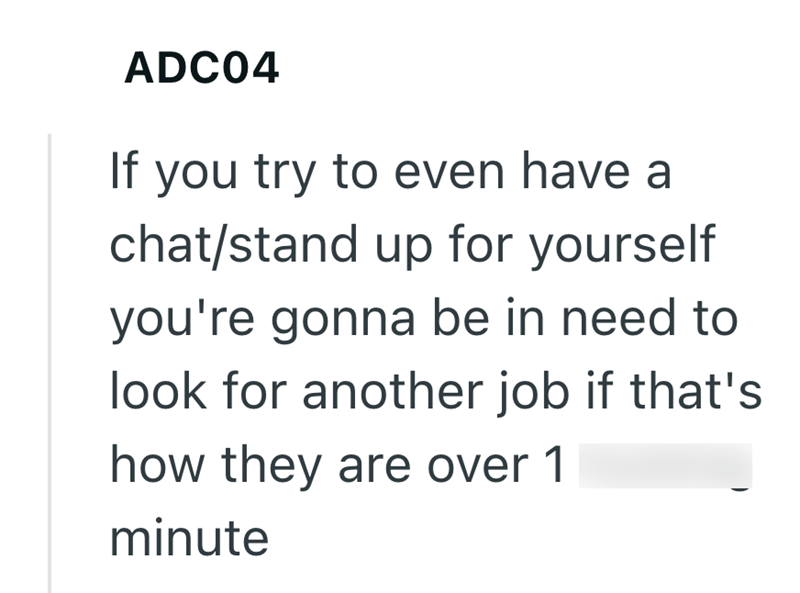ADC04 If you try to even have a chat/stand up for yourself you're gonna be in need to look for another job if that's how they are over 1 minute