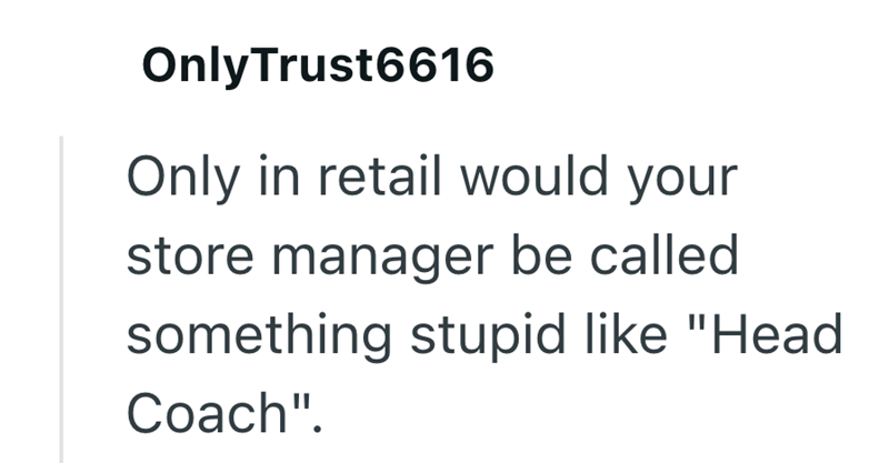 OnlyTrust6616 Only in retail would your store manager be called something stupid like "Head Coach".