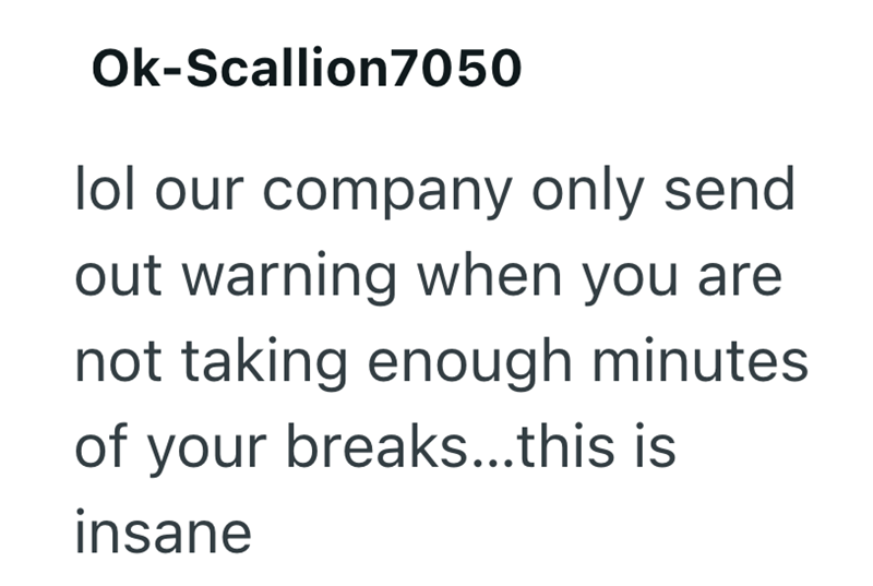 Ok-Scallion7050 lol our company only send out warning when you are not taking enough minutes. of your breaks...this is insane