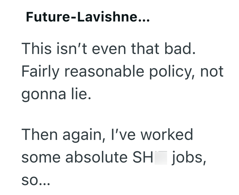 Future-Lavishne... This isn't even that bad. Fairly reasonable policy, not gonna lie. Then again, I've worked some absolute SH jobs, So...