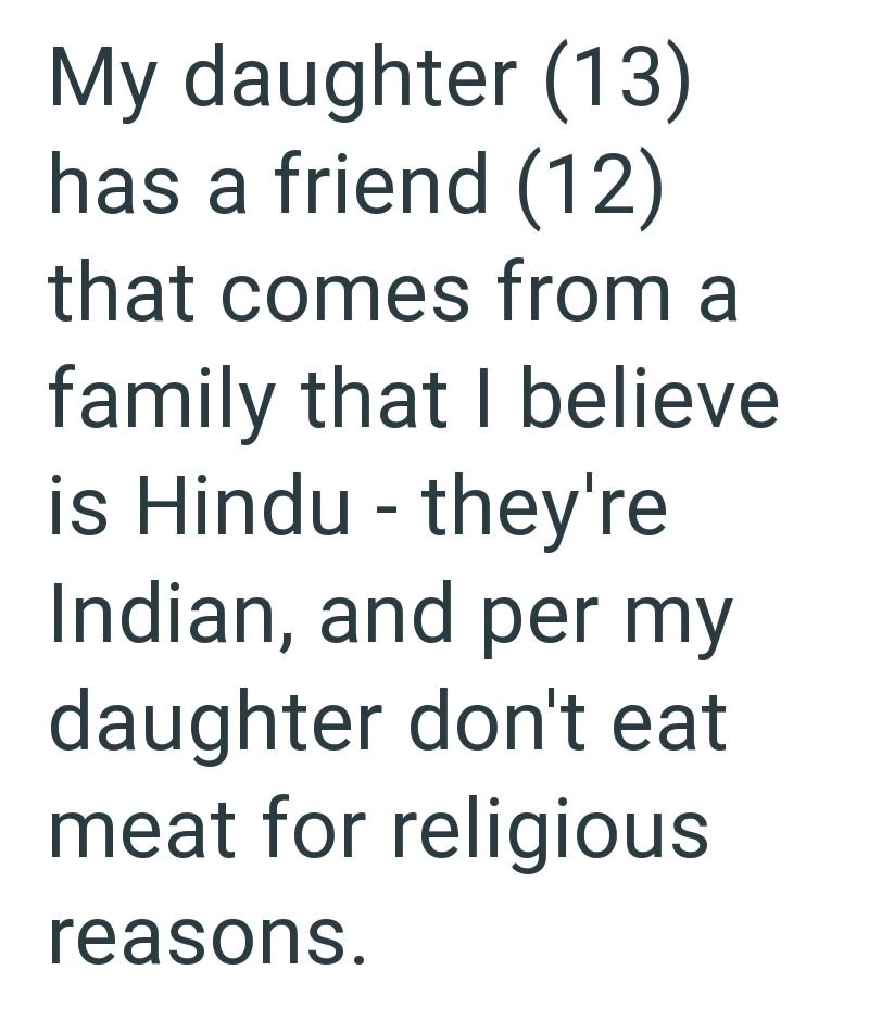 My daughter (13) has a friend (12) that comes from a family that I believe is Hindu - they're Indian, and per my daughter don't eat meat for religious reasons.