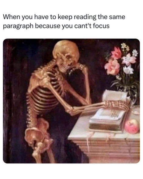 When you have to keep reading the same paragraph because you cant't focus