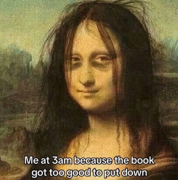 Me at 3am because the book got too good to put down