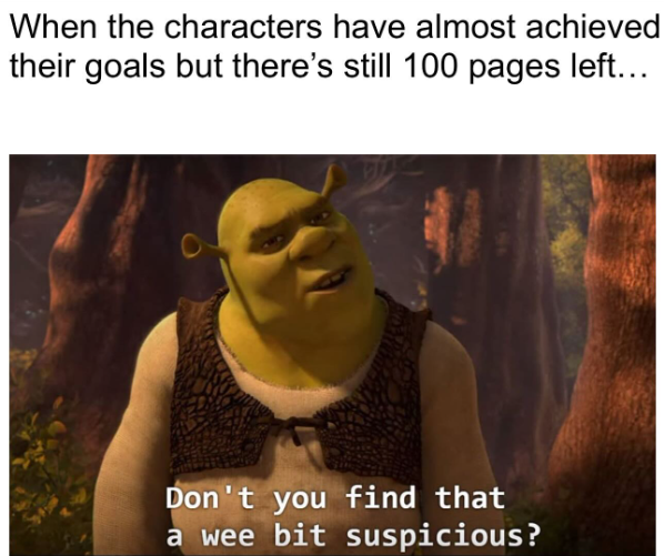 When the characters have almost achieved their goals but there's still 100 pages left... Don't you find that a wee bit suspicious?