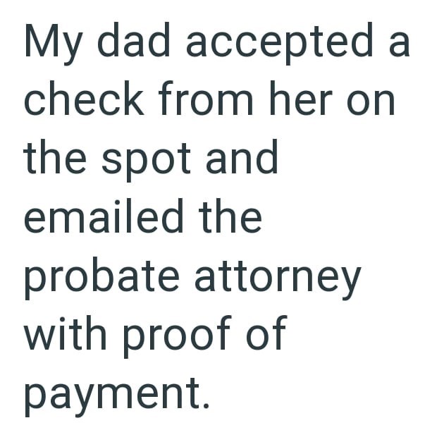 My dad accepted a check from her on the spot and emailed the probate attorney with proof of payment.