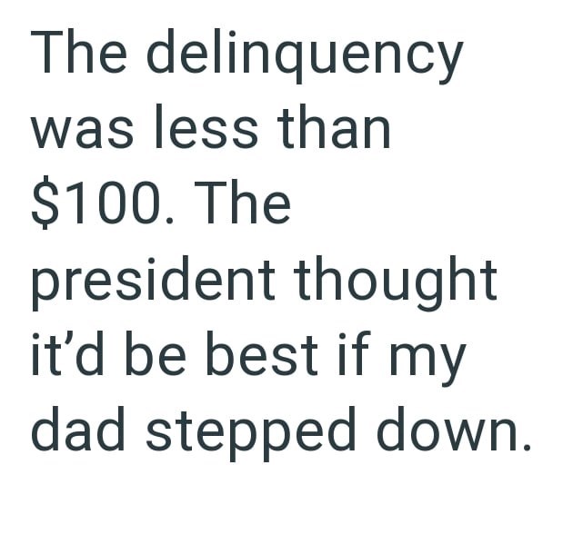 The delinquency was less than $100. The president thought it'd be best if my dad stepped down.