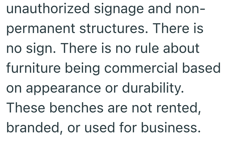 unauthorized signage and non- permanent structures. There is no sign. There is no rule about furniture being commercial based on appearance or durability. These benches are not rented, branded, or used for business.