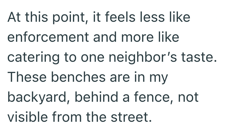 At this point, it feels less like enforcement and more like catering to one neighbor's taste. These benches are in my backyard, behind a fence, not visible from the street.