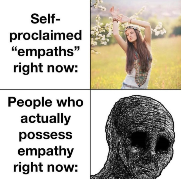 Self- proclaimed "empaths" right now: People who actually possess empathy right now: