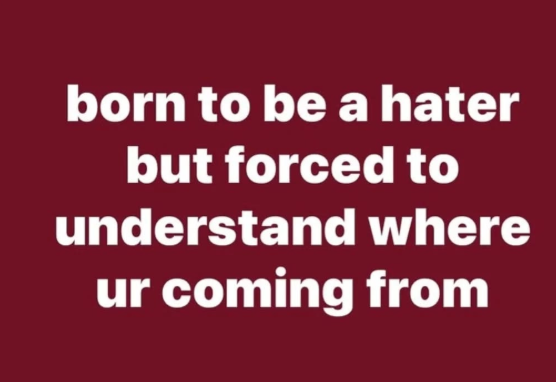 born to be a hater but forced to understand where ur coming from