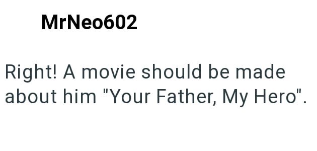MrNeo602 Right! A movie should be made about him "Your Father, My Hero".
