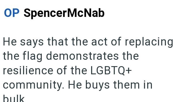 OP SpencerMcNab He says that the act of replacing the flag demonstrates the resilience of the LGBTQ+ community. He buys them in bulk