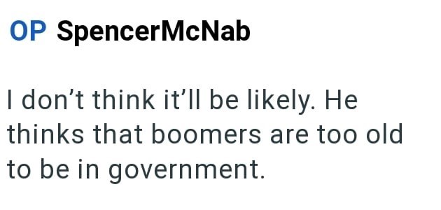 OP SpencerMcNab I don't think it'll be likely. He thinks that boomers are too old to be in government.