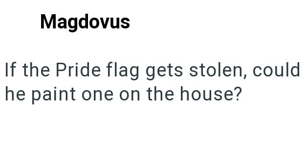 Magdovus If the Pride flag gets stolen, could he paint one on the house?