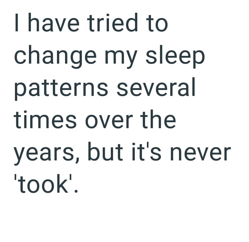 I have tried to change my sleep patterns several times over the years, but it's never 'took'.
