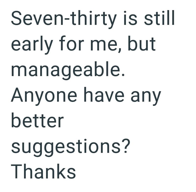 Seven-thirty is still early for me, but manageable. Anyone have any better suggestions? Thanks