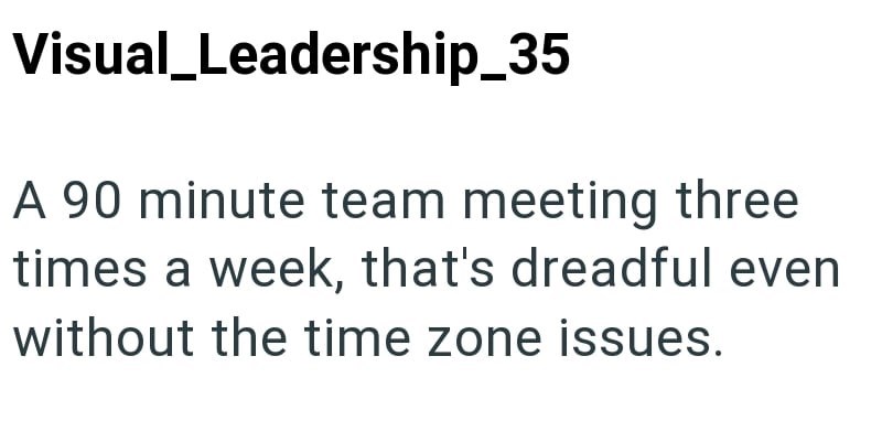Visual_Leadership_35 A 90 minute team meeting three times a week, that's dreadful even without the time zone issues.