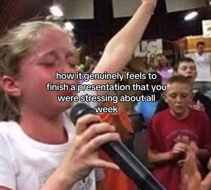 how it genuinely feels to finish a presentation that you were stressing about all week