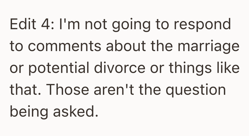 Edit 4: I'm not going to respond to comments about the marriage or potential divorce or things like that. Those aren't the question being asked.