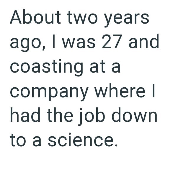 About two years ago, I was 27 and coasting at a company where I had the job down to a science.