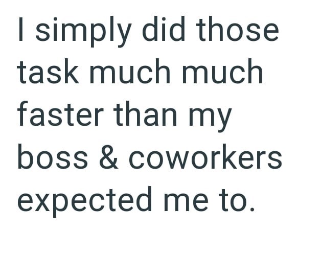 simply did those task much much faster than my boss & coworkers expected me to.