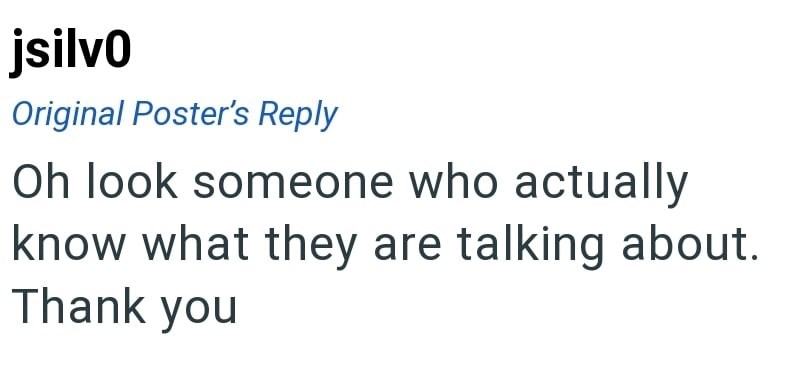 jsilvo Original Poster's Reply Oh look someone who actually know what they are talking about. Thank you