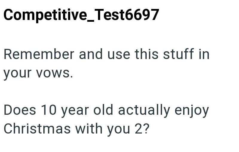 Competitive_Test6697 Remember and use this stuff in your vows. Does 10 year old actually enjoy Christmas with you 2?