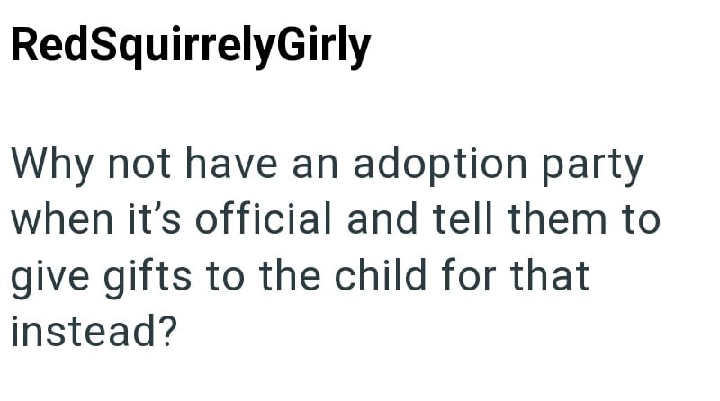 RedSquirrelyGirly Why not have an adoption party when it's official and tell them to give gifts to the child for that instead?