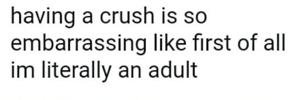 having a crush is so embarrassing like first of all im literally an adult