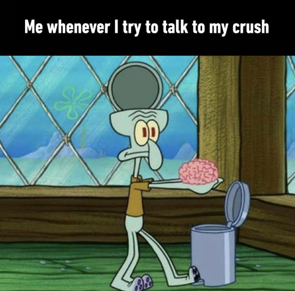 Me whenever I try to talk to my crush