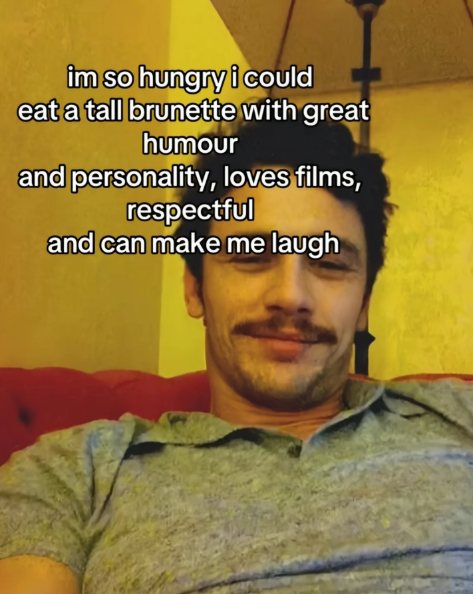 im so hungry i could eat a tall brunette with great humour and personality, loves films, respectful and can make me laugh