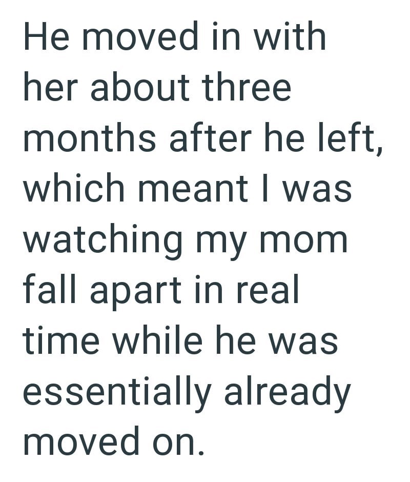 He moved in with her about three months after he left, which meant I was watching my mom fall apart in real time while he was essentially already moved on.