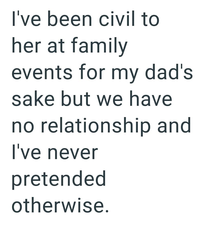 I've been civil to her at family events for my dad's sake but we have no relationship and I've never pretended otherwise.