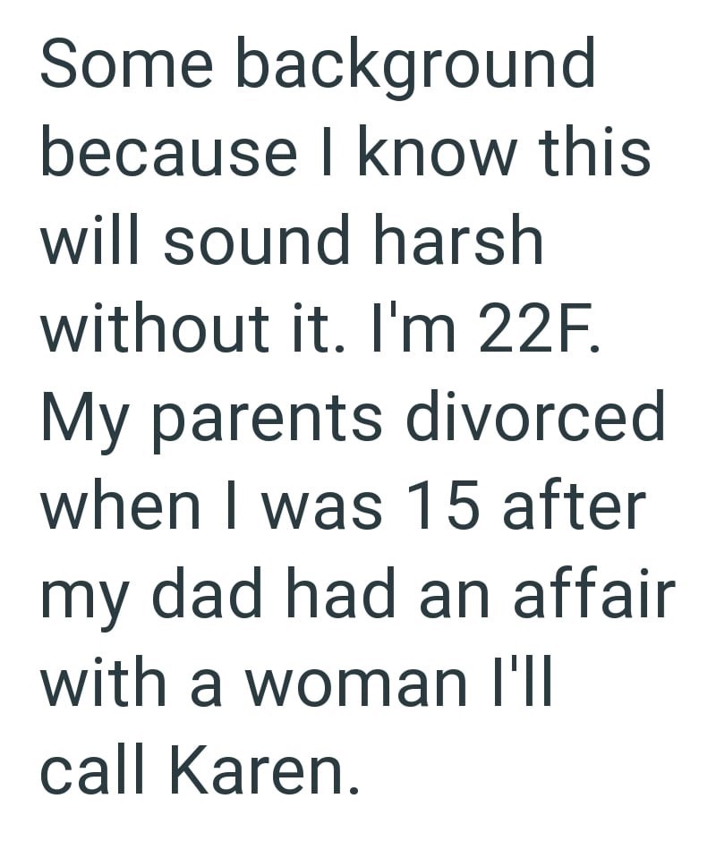 Some background because I know this will sound harsh without it. I'm 22F. My parents divorced when I was 15 after my dad had an affair with a woman I'll call Karen.