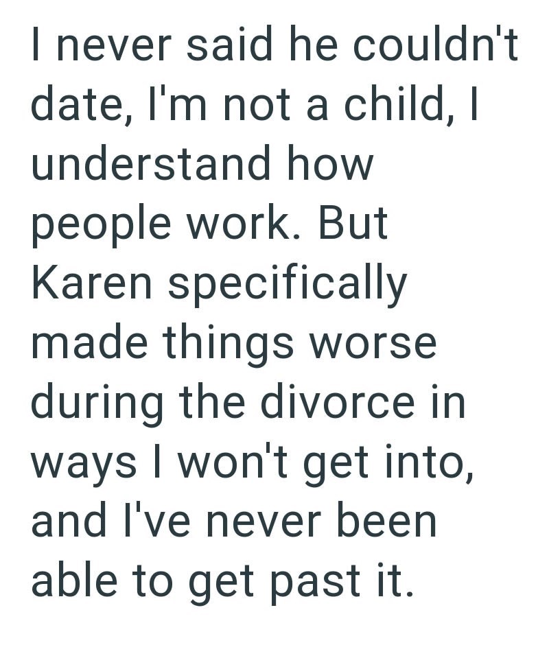 I never said he couldn't date, I'm not a child, I understand how people work. But Karen specifically made things worse during the divorce in ways I won't get into, and I've never been able to get past it.