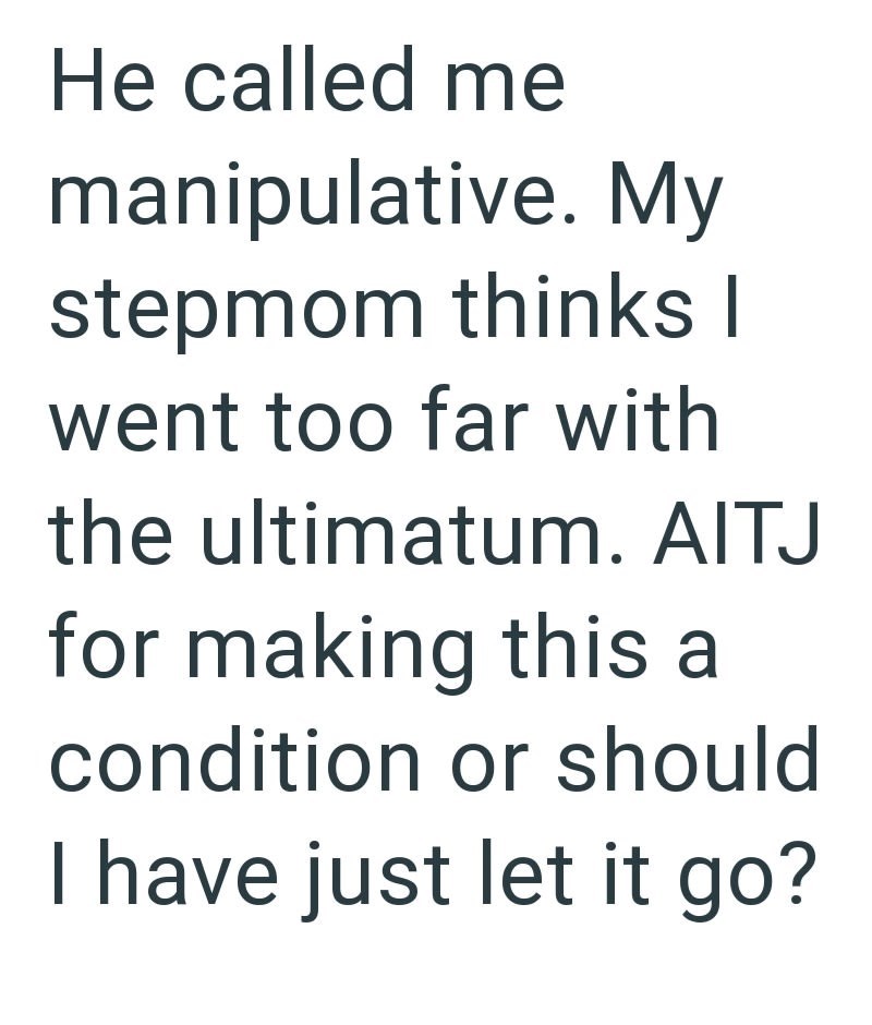 He called me manipulative. My stepmom thinks I went too far with the ultimatum. AITJ for making this a condition or should I have just let it go?