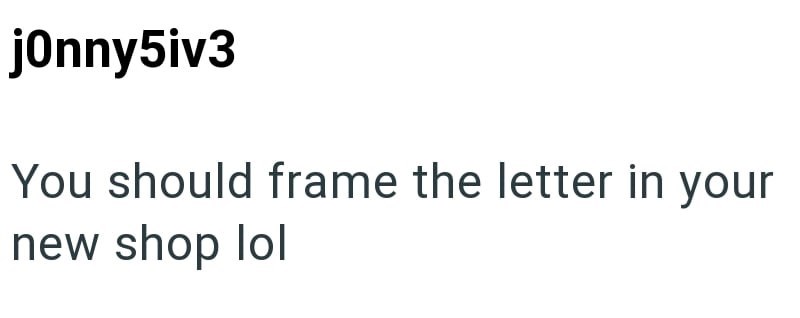 jonny5iv3 You should frame the letter in your new shop lol