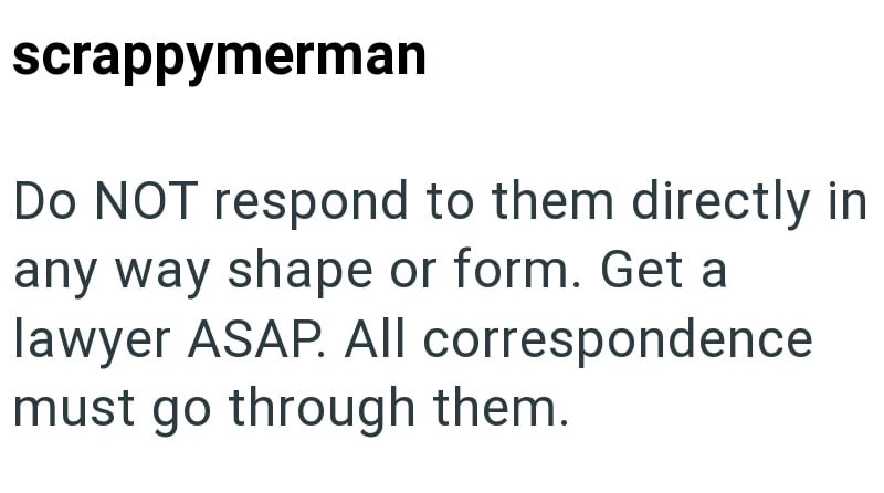 scrappymerman Do NOT respond to them directly in any way shape or form. Get a lawyer ASAP. All correspondence must go through them.
