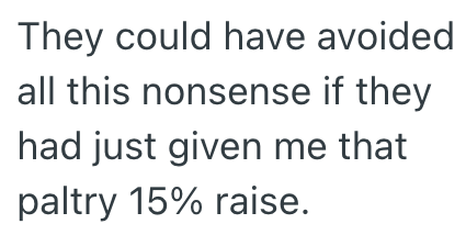 They could have avoided all this nonsense if they had just given me that paltry 15% raise.