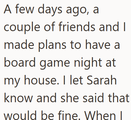 A few days ago, a couple of friends and I made plans to have a board game night at my house. I let Sarah know and she said that would be fine. When I