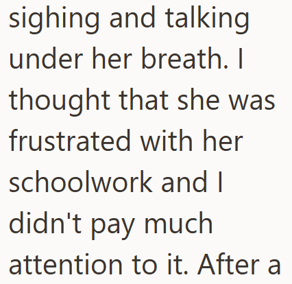 sighing and talking under her breath. I thought that she was frustrated with her schoolwork and I didn't pay much attention to it. After a