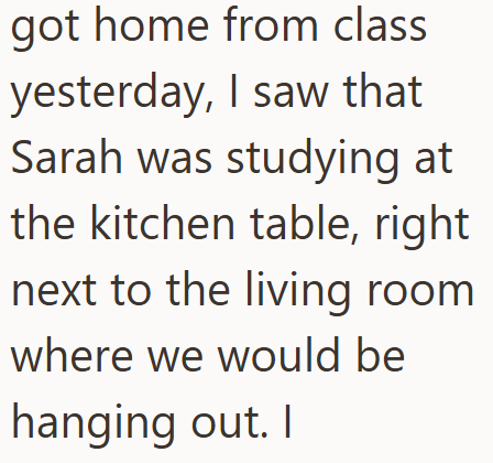 got home from class yesterday, I saw that Sarah was studying at the kitchen table, right next to the living room where we would be hanging out. I